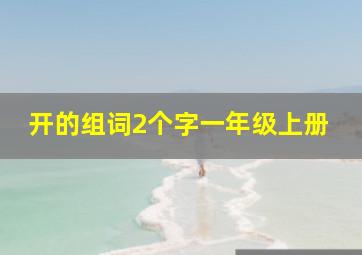 开的组词2个字一年级上册