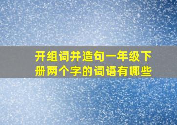 开组词并造句一年级下册两个字的词语有哪些