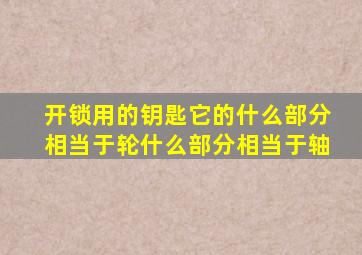 开锁用的钥匙它的什么部分相当于轮什么部分相当于轴