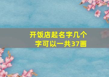 开饭店起名字几个字可以一共37画