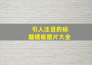 引人注目的标题模板图片大全