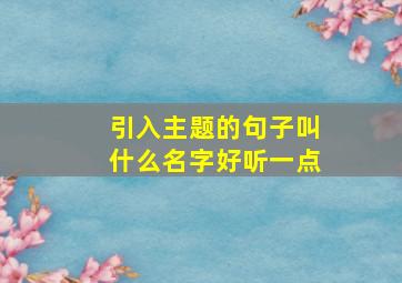 引入主题的句子叫什么名字好听一点