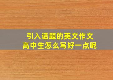 引入话题的英文作文高中生怎么写好一点呢