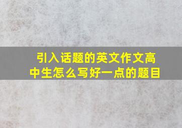 引入话题的英文作文高中生怎么写好一点的题目