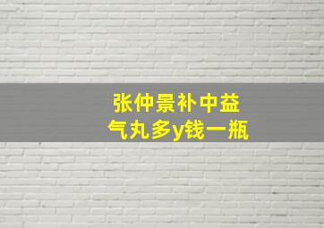 张仲景补中益气丸多y钱一瓶