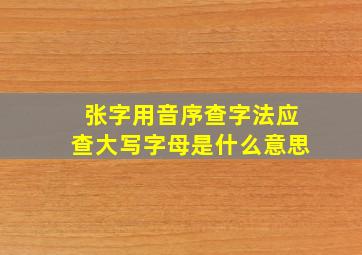 张字用音序查字法应查大写字母是什么意思