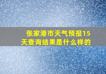 张家港市天气预报15天查询结果是什么样的