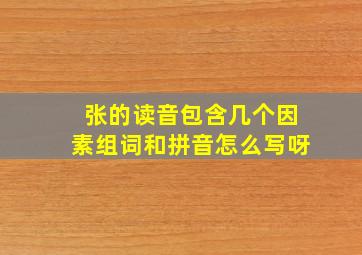 张的读音包含几个因素组词和拼音怎么写呀