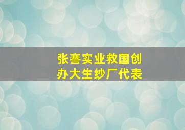 张謇实业救国创办大生纱厂代表