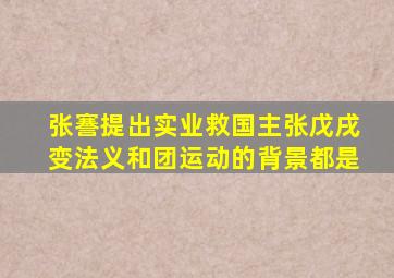 张謇提出实业救国主张戊戌变法义和团运动的背景都是