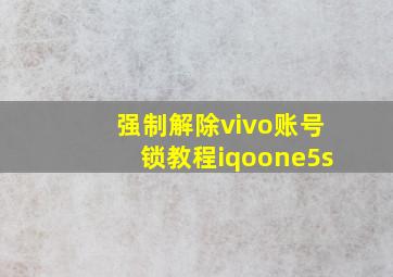 强制解除vivo账号锁教程iqoone5s