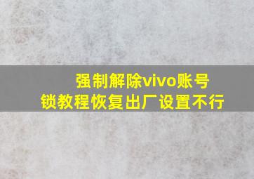 强制解除vivo账号锁教程恢复出厂设置不行