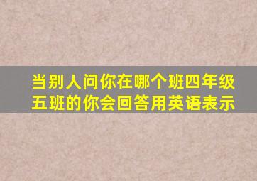 当别人问你在哪个班四年级五班的你会回答用英语表示