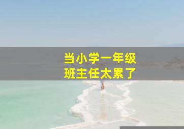 当小学一年级班主任太累了