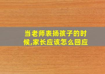 当老师表扬孩子的时候,家长应该怎么回应