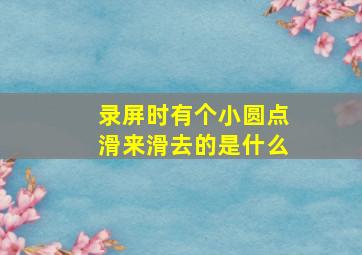 录屏时有个小圆点滑来滑去的是什么