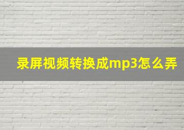 录屏视频转换成mp3怎么弄