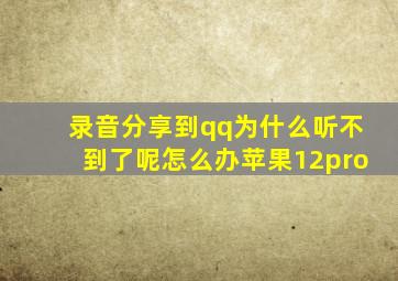 录音分享到qq为什么听不到了呢怎么办苹果12pro