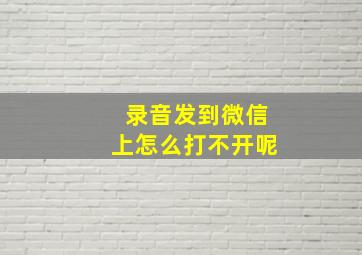 录音发到微信上怎么打不开呢