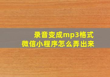 录音变成mp3格式微信小程序怎么弄出来