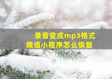 录音变成mp3格式微信小程序怎么恢复