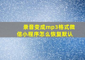 录音变成mp3格式微信小程序怎么恢复默认