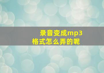 录音变成mp3格式怎么弄的呢