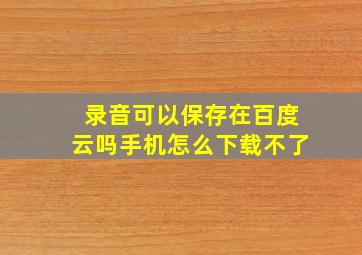 录音可以保存在百度云吗手机怎么下载不了