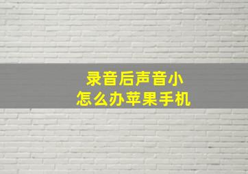 录音后声音小怎么办苹果手机