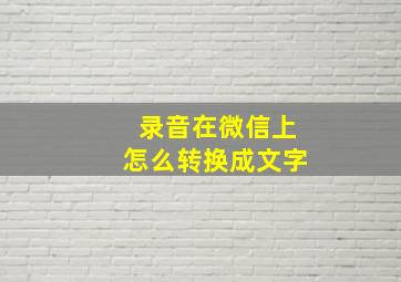 录音在微信上怎么转换成文字