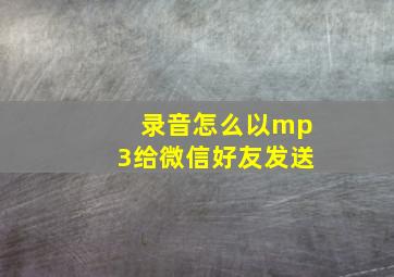 录音怎么以mp3给微信好友发送