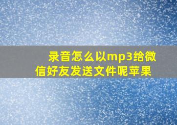 录音怎么以mp3给微信好友发送文件呢苹果