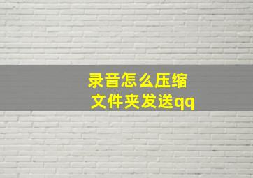 录音怎么压缩文件夹发送qq