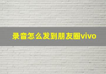 录音怎么发到朋友圈vivo