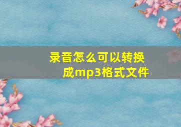 录音怎么可以转换成mp3格式文件