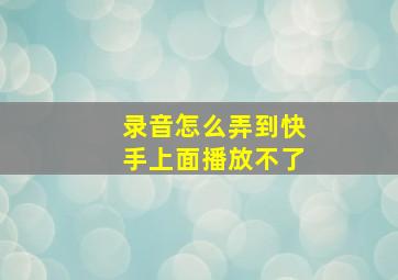 录音怎么弄到快手上面播放不了