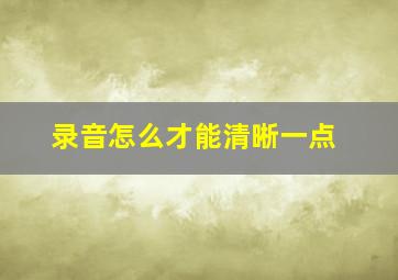 录音怎么才能清晰一点