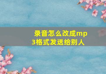 录音怎么改成mp3格式发送给别人