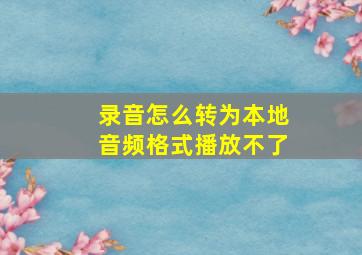 录音怎么转为本地音频格式播放不了