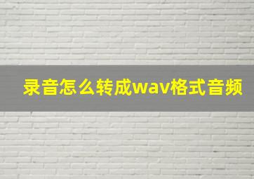 录音怎么转成wav格式音频