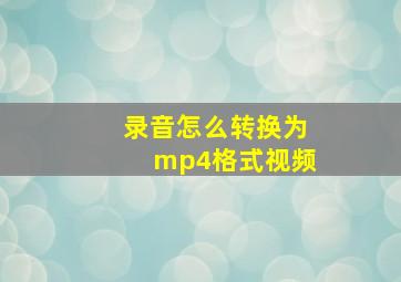 录音怎么转换为mp4格式视频