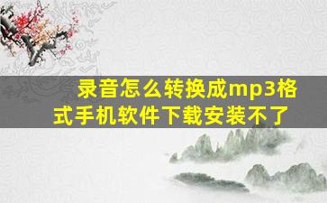 录音怎么转换成mp3格式手机软件下载安装不了