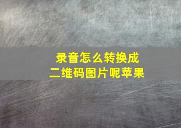 录音怎么转换成二维码图片呢苹果