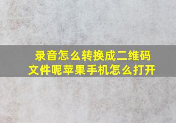 录音怎么转换成二维码文件呢苹果手机怎么打开