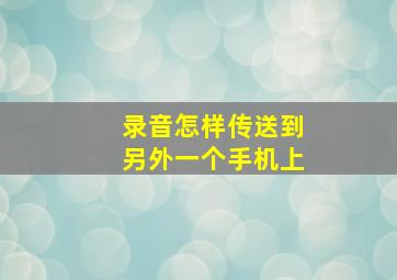 录音怎样传送到另外一个手机上