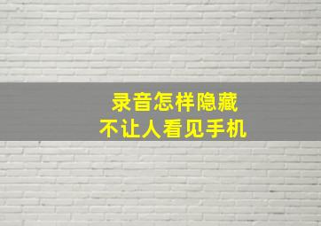 录音怎样隐藏不让人看见手机