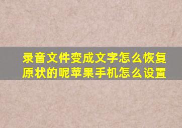 录音文件变成文字怎么恢复原状的呢苹果手机怎么设置