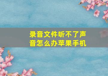 录音文件听不了声音怎么办苹果手机