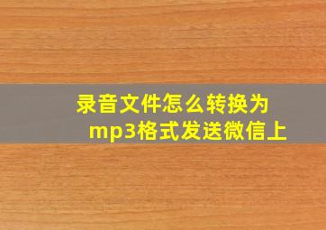 录音文件怎么转换为mp3格式发送微信上