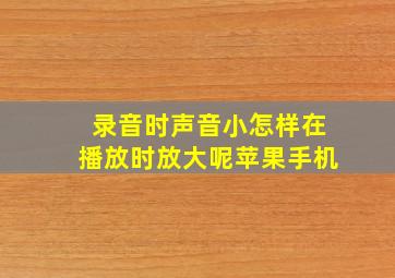 录音时声音小怎样在播放时放大呢苹果手机